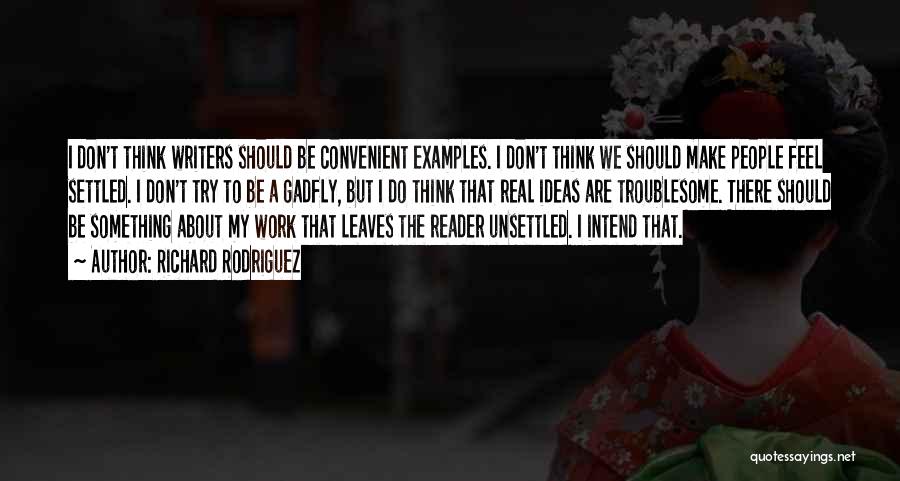 Richard Rodriguez Quotes: I Don't Think Writers Should Be Convenient Examples. I Don't Think We Should Make People Feel Settled. I Don't Try