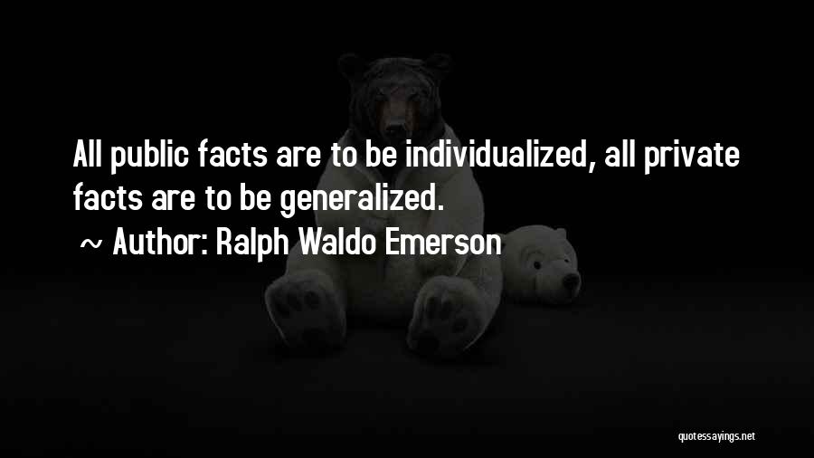 Ralph Waldo Emerson Quotes: All Public Facts Are To Be Individualized, All Private Facts Are To Be Generalized.