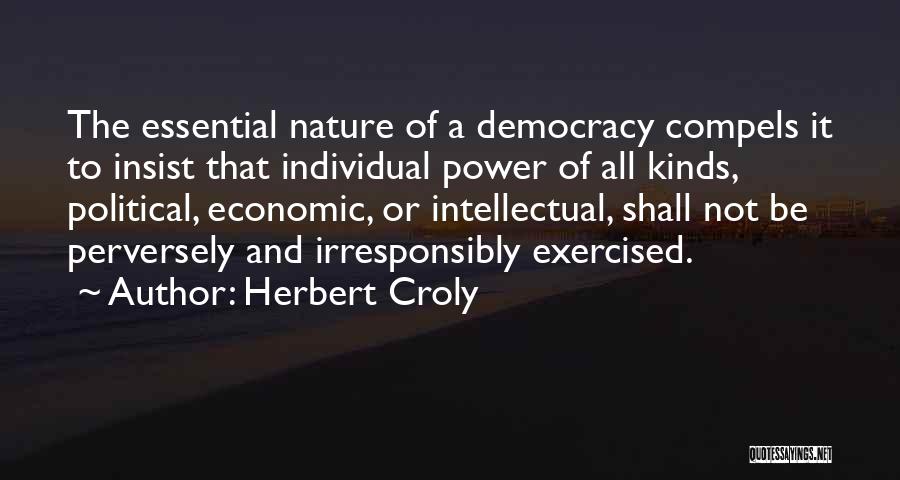 Herbert Croly Quotes: The Essential Nature Of A Democracy Compels It To Insist That Individual Power Of All Kinds, Political, Economic, Or Intellectual,