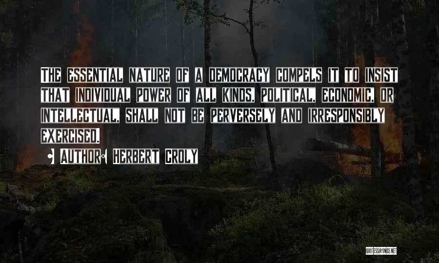 Herbert Croly Quotes: The Essential Nature Of A Democracy Compels It To Insist That Individual Power Of All Kinds, Political, Economic, Or Intellectual,