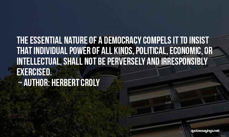 Herbert Croly Quotes: The Essential Nature Of A Democracy Compels It To Insist That Individual Power Of All Kinds, Political, Economic, Or Intellectual,