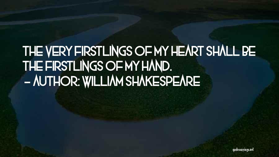 William Shakespeare Quotes: The Very Firstlings Of My Heart Shall Be The Firstlings Of My Hand.