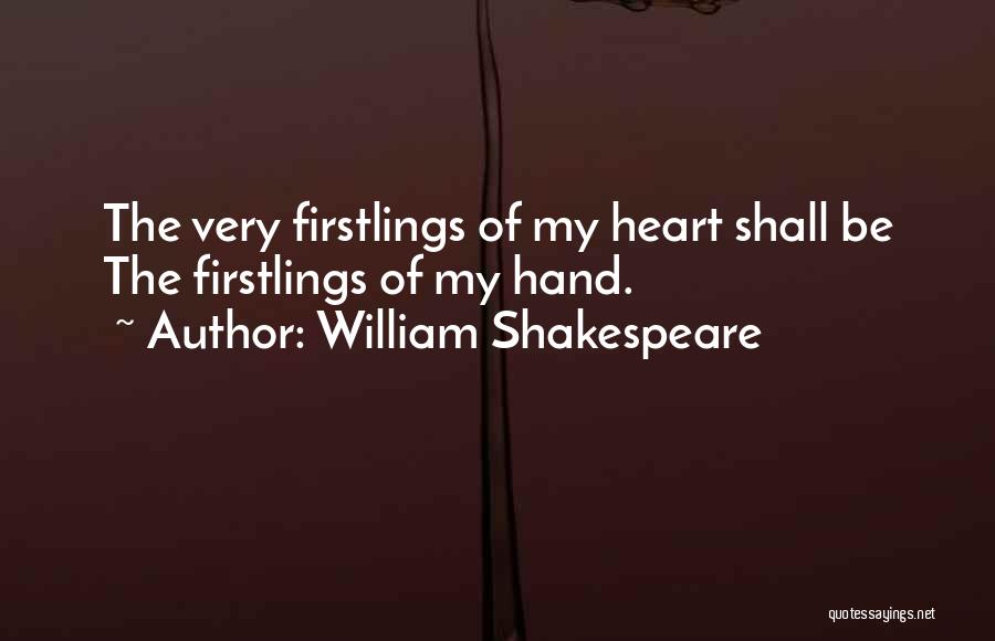 William Shakespeare Quotes: The Very Firstlings Of My Heart Shall Be The Firstlings Of My Hand.