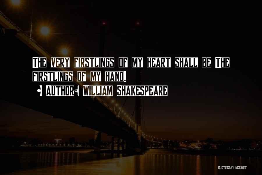 William Shakespeare Quotes: The Very Firstlings Of My Heart Shall Be The Firstlings Of My Hand.