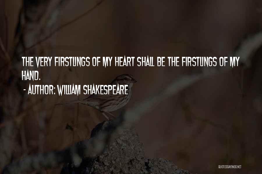 William Shakespeare Quotes: The Very Firstlings Of My Heart Shall Be The Firstlings Of My Hand.