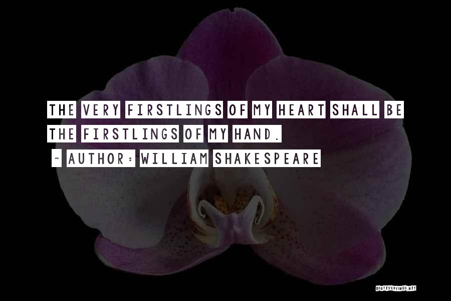 William Shakespeare Quotes: The Very Firstlings Of My Heart Shall Be The Firstlings Of My Hand.