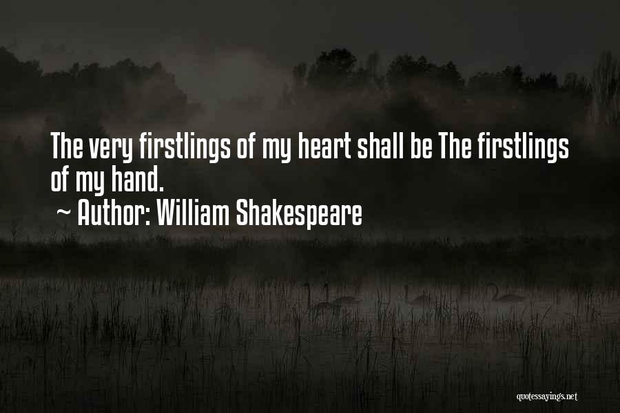 William Shakespeare Quotes: The Very Firstlings Of My Heart Shall Be The Firstlings Of My Hand.