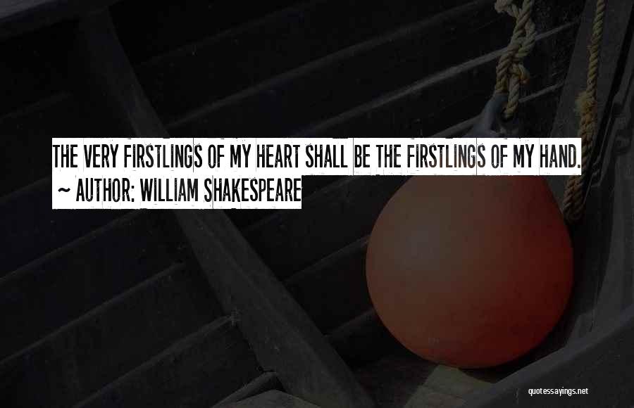 William Shakespeare Quotes: The Very Firstlings Of My Heart Shall Be The Firstlings Of My Hand.