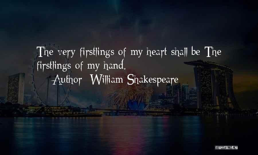 William Shakespeare Quotes: The Very Firstlings Of My Heart Shall Be The Firstlings Of My Hand.