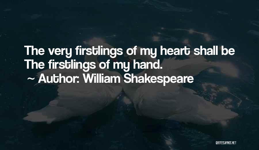 William Shakespeare Quotes: The Very Firstlings Of My Heart Shall Be The Firstlings Of My Hand.