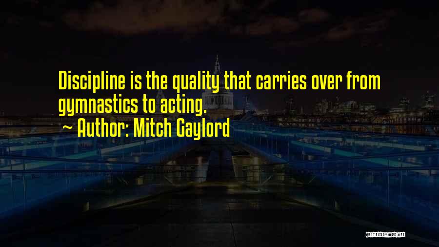 Mitch Gaylord Quotes: Discipline Is The Quality That Carries Over From Gymnastics To Acting.