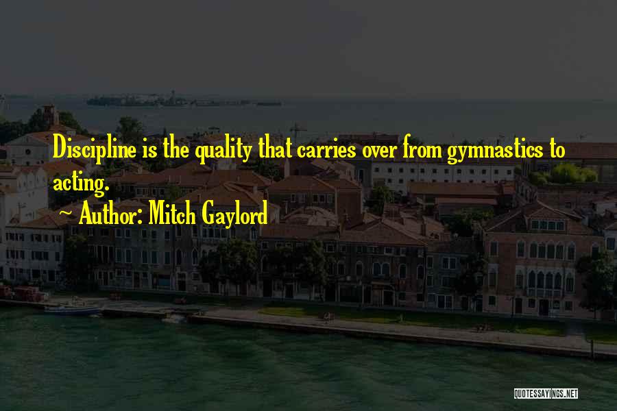 Mitch Gaylord Quotes: Discipline Is The Quality That Carries Over From Gymnastics To Acting.