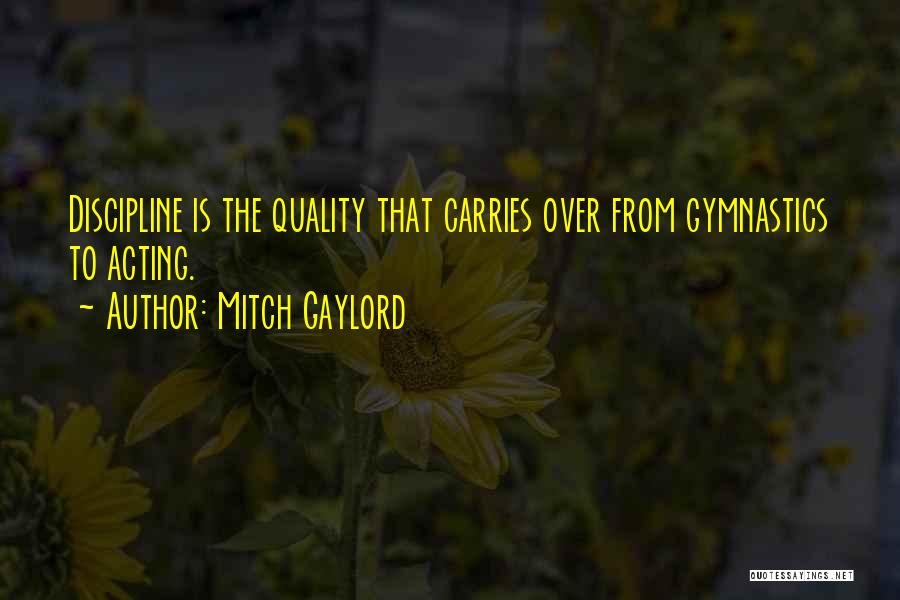 Mitch Gaylord Quotes: Discipline Is The Quality That Carries Over From Gymnastics To Acting.