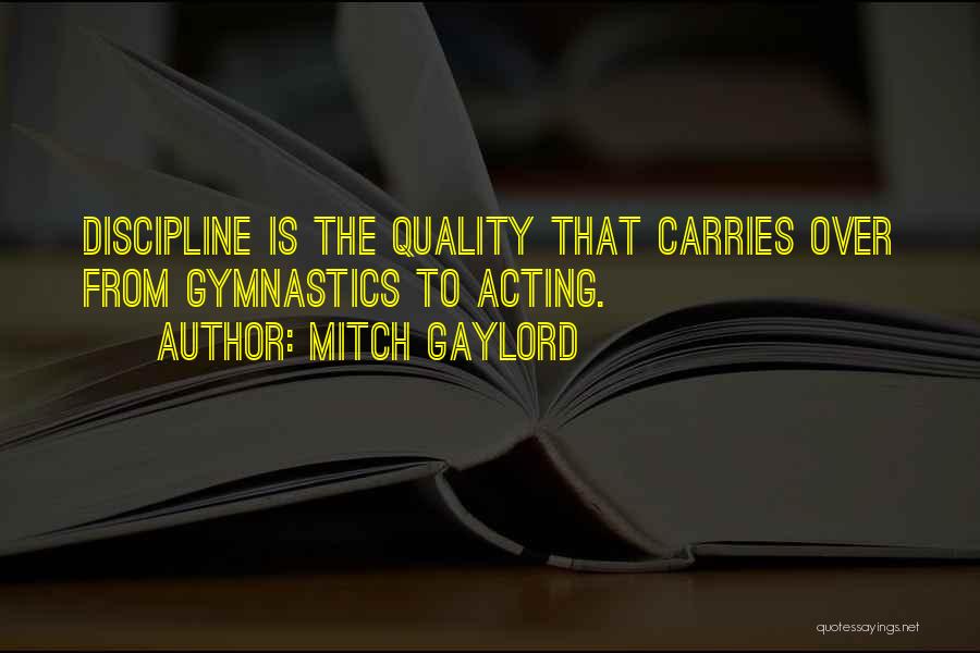 Mitch Gaylord Quotes: Discipline Is The Quality That Carries Over From Gymnastics To Acting.