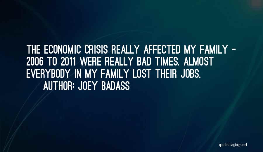 Joey Badass Quotes: The Economic Crisis Really Affected My Family - 2006 To 2011 Were Really Bad Times. Almost Everybody In My Family
