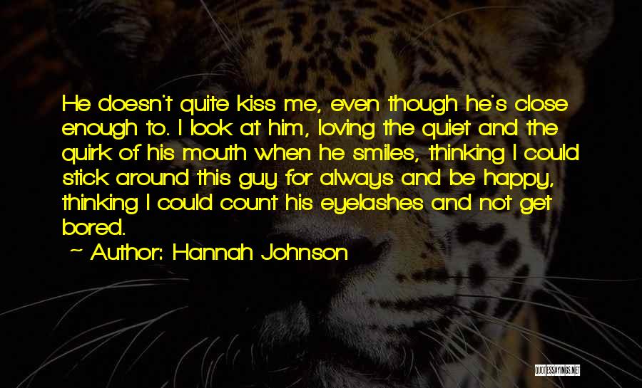 Hannah Johnson Quotes: He Doesn't Quite Kiss Me, Even Though He's Close Enough To. I Look At Him, Loving The Quiet And The