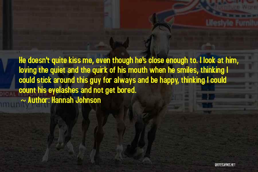 Hannah Johnson Quotes: He Doesn't Quite Kiss Me, Even Though He's Close Enough To. I Look At Him, Loving The Quiet And The