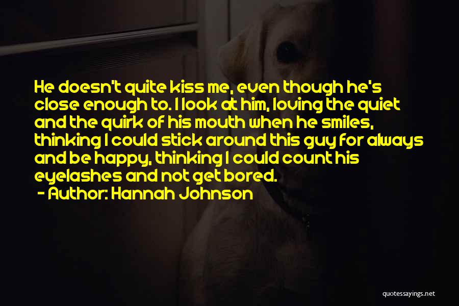 Hannah Johnson Quotes: He Doesn't Quite Kiss Me, Even Though He's Close Enough To. I Look At Him, Loving The Quiet And The