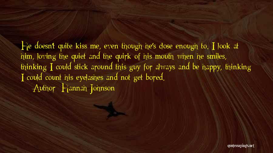 Hannah Johnson Quotes: He Doesn't Quite Kiss Me, Even Though He's Close Enough To. I Look At Him, Loving The Quiet And The