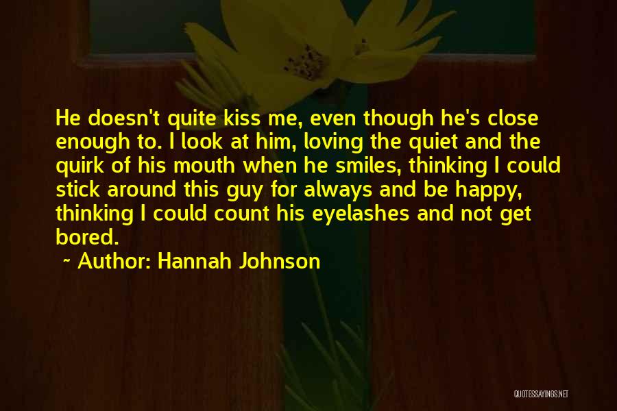 Hannah Johnson Quotes: He Doesn't Quite Kiss Me, Even Though He's Close Enough To. I Look At Him, Loving The Quiet And The