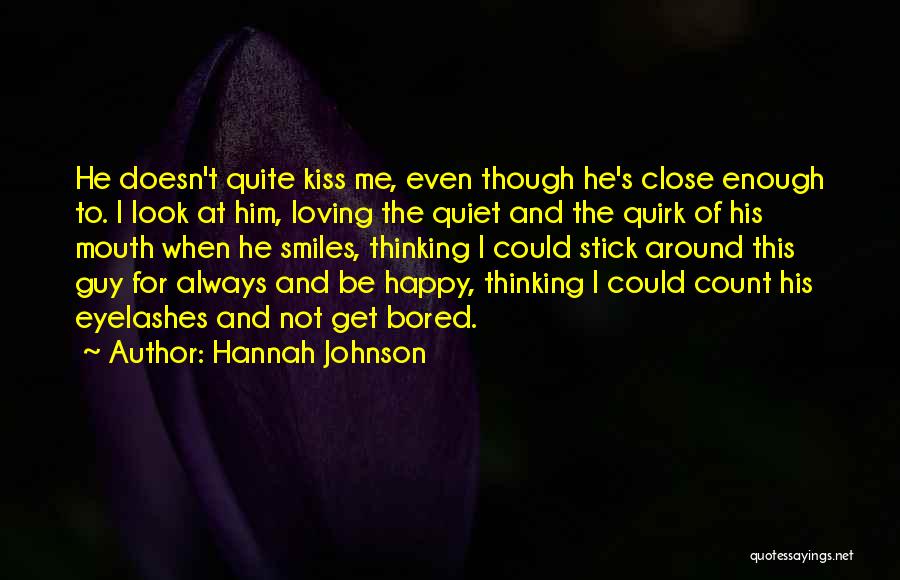 Hannah Johnson Quotes: He Doesn't Quite Kiss Me, Even Though He's Close Enough To. I Look At Him, Loving The Quiet And The