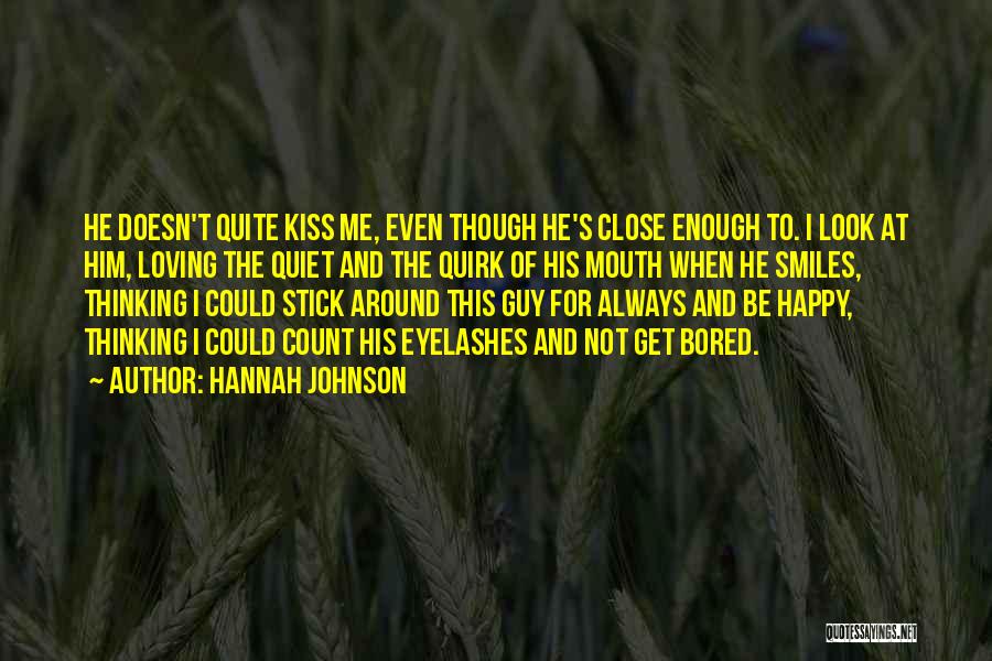 Hannah Johnson Quotes: He Doesn't Quite Kiss Me, Even Though He's Close Enough To. I Look At Him, Loving The Quiet And The