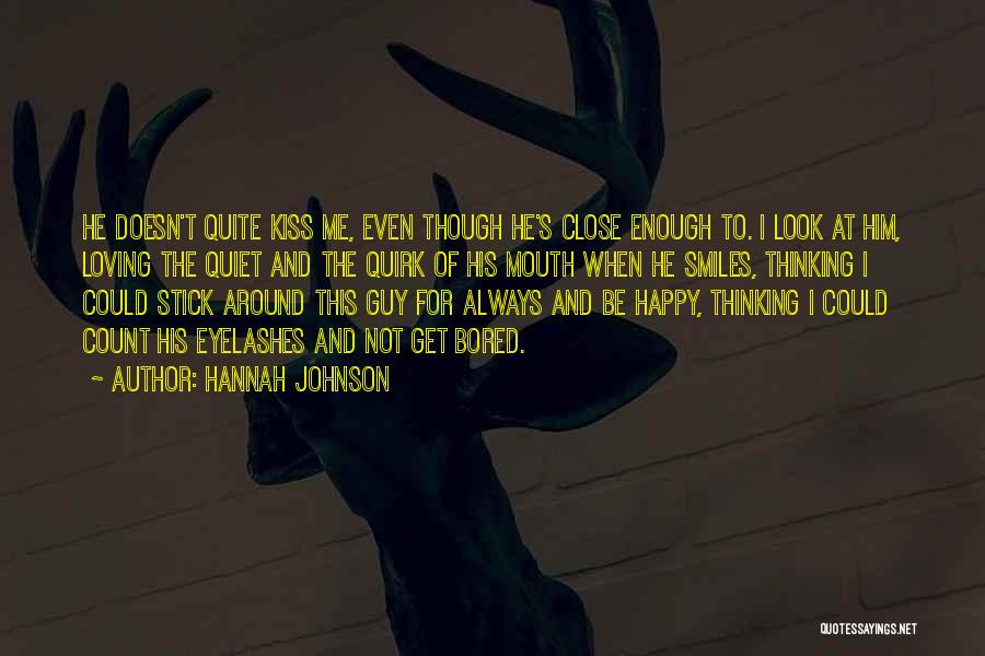 Hannah Johnson Quotes: He Doesn't Quite Kiss Me, Even Though He's Close Enough To. I Look At Him, Loving The Quiet And The