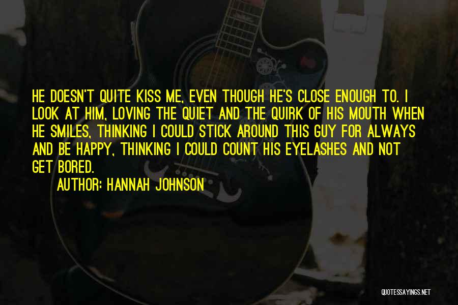 Hannah Johnson Quotes: He Doesn't Quite Kiss Me, Even Though He's Close Enough To. I Look At Him, Loving The Quiet And The