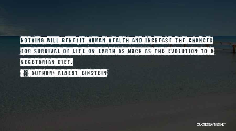 Albert Einstein Quotes: Nothing Will Benefit Human Health And Increase The Chances For Survival Of Life On Earth As Much As The Evolution