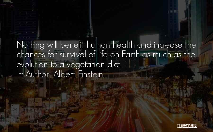 Albert Einstein Quotes: Nothing Will Benefit Human Health And Increase The Chances For Survival Of Life On Earth As Much As The Evolution