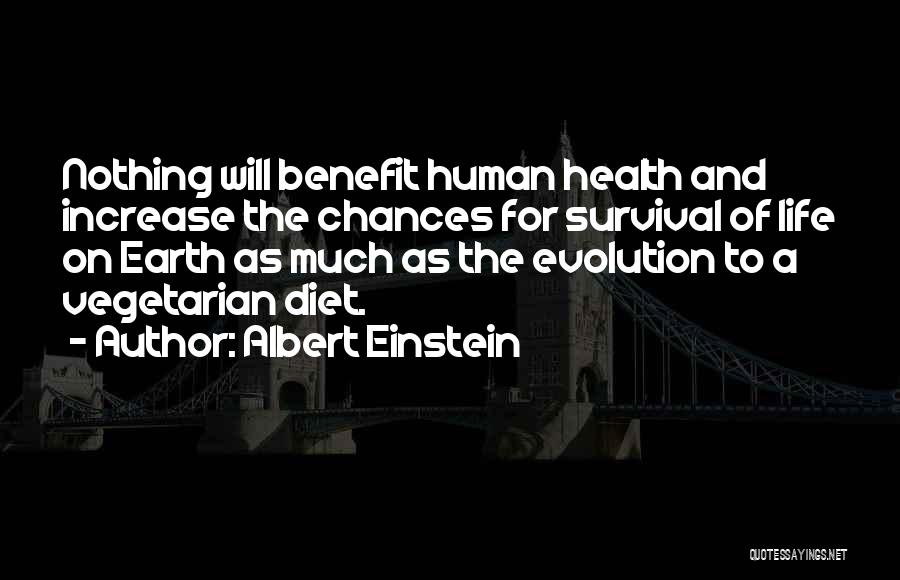 Albert Einstein Quotes: Nothing Will Benefit Human Health And Increase The Chances For Survival Of Life On Earth As Much As The Evolution