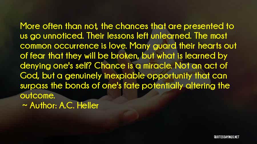 A.C. Heller Quotes: More Often Than Not, The Chances That Are Presented To Us Go Unnoticed. Their Lessons Left Unlearned. The Most Common