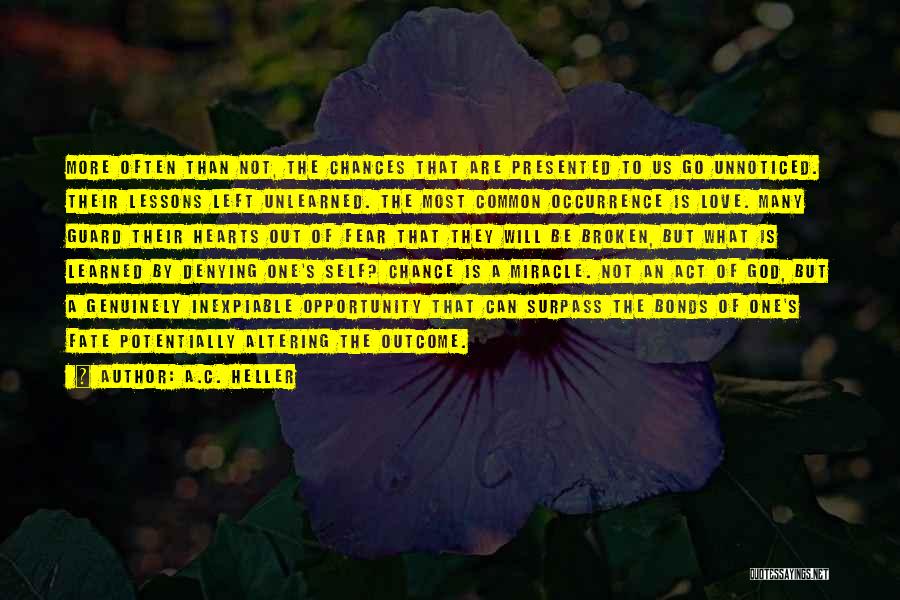 A.C. Heller Quotes: More Often Than Not, The Chances That Are Presented To Us Go Unnoticed. Their Lessons Left Unlearned. The Most Common