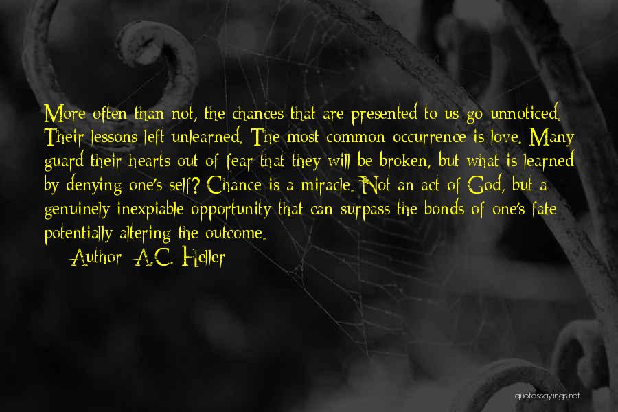 A.C. Heller Quotes: More Often Than Not, The Chances That Are Presented To Us Go Unnoticed. Their Lessons Left Unlearned. The Most Common