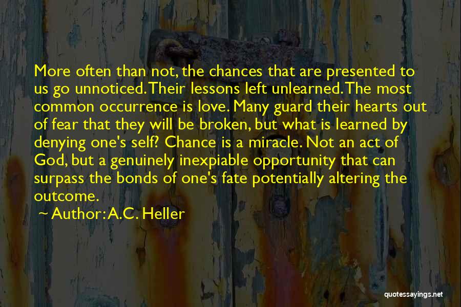 A.C. Heller Quotes: More Often Than Not, The Chances That Are Presented To Us Go Unnoticed. Their Lessons Left Unlearned. The Most Common