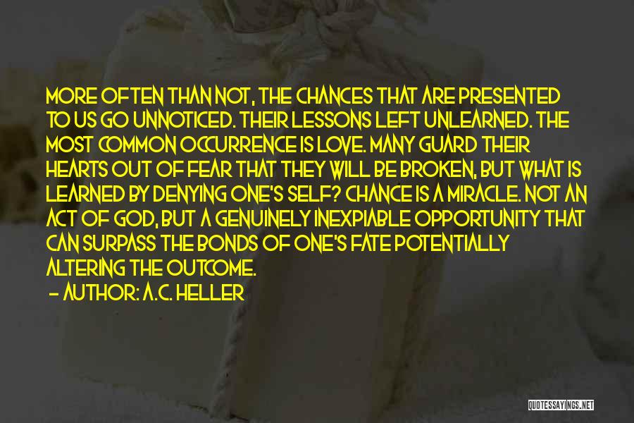 A.C. Heller Quotes: More Often Than Not, The Chances That Are Presented To Us Go Unnoticed. Their Lessons Left Unlearned. The Most Common