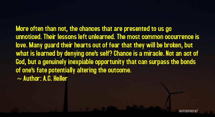 A.C. Heller Quotes: More Often Than Not, The Chances That Are Presented To Us Go Unnoticed. Their Lessons Left Unlearned. The Most Common