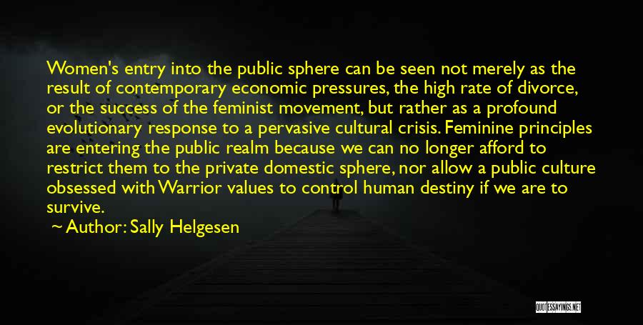 Sally Helgesen Quotes: Women's Entry Into The Public Sphere Can Be Seen Not Merely As The Result Of Contemporary Economic Pressures, The High