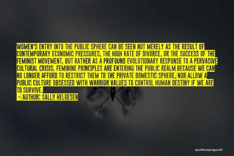 Sally Helgesen Quotes: Women's Entry Into The Public Sphere Can Be Seen Not Merely As The Result Of Contemporary Economic Pressures, The High