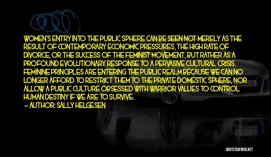 Sally Helgesen Quotes: Women's Entry Into The Public Sphere Can Be Seen Not Merely As The Result Of Contemporary Economic Pressures, The High