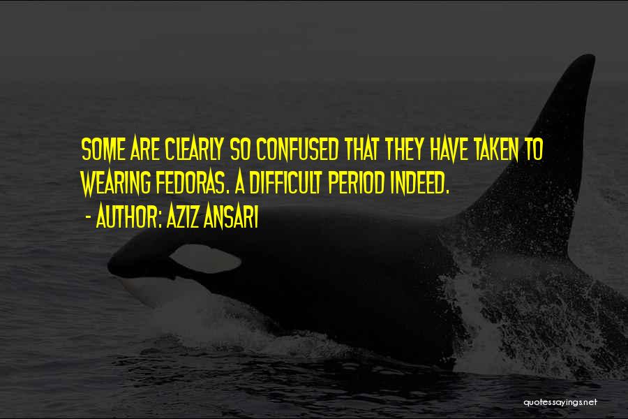 Aziz Ansari Quotes: Some Are Clearly So Confused That They Have Taken To Wearing Fedoras. A Difficult Period Indeed.