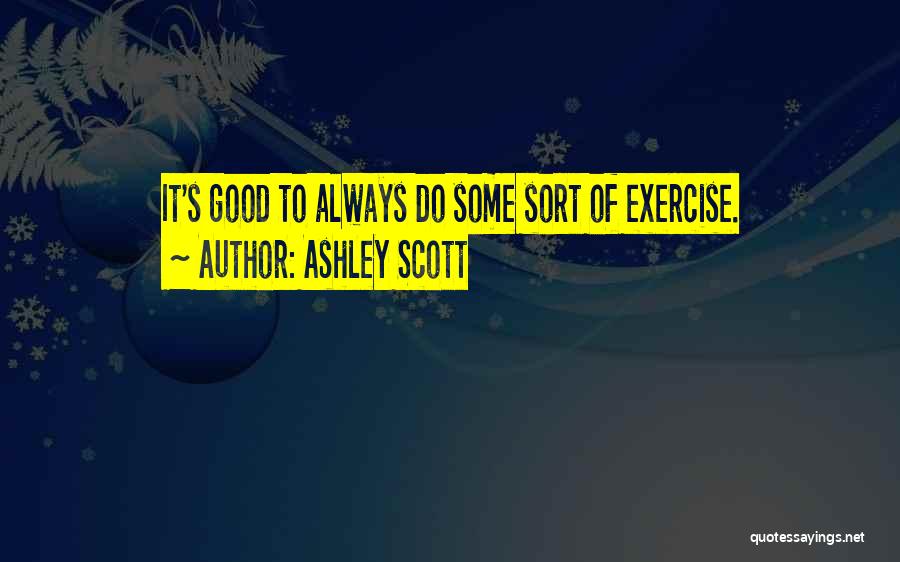 Ashley Scott Quotes: It's Good To Always Do Some Sort Of Exercise.