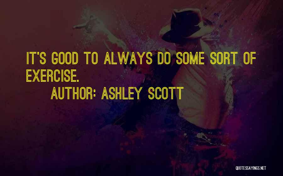 Ashley Scott Quotes: It's Good To Always Do Some Sort Of Exercise.