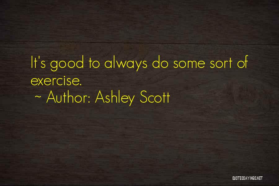 Ashley Scott Quotes: It's Good To Always Do Some Sort Of Exercise.