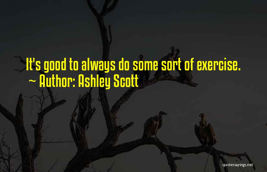 Ashley Scott Quotes: It's Good To Always Do Some Sort Of Exercise.