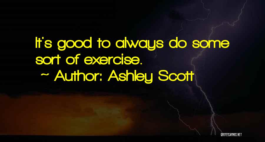 Ashley Scott Quotes: It's Good To Always Do Some Sort Of Exercise.