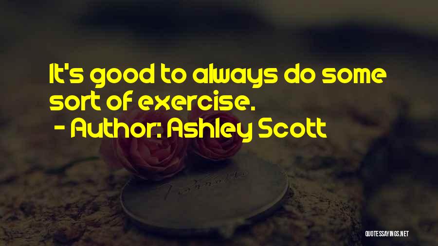Ashley Scott Quotes: It's Good To Always Do Some Sort Of Exercise.
