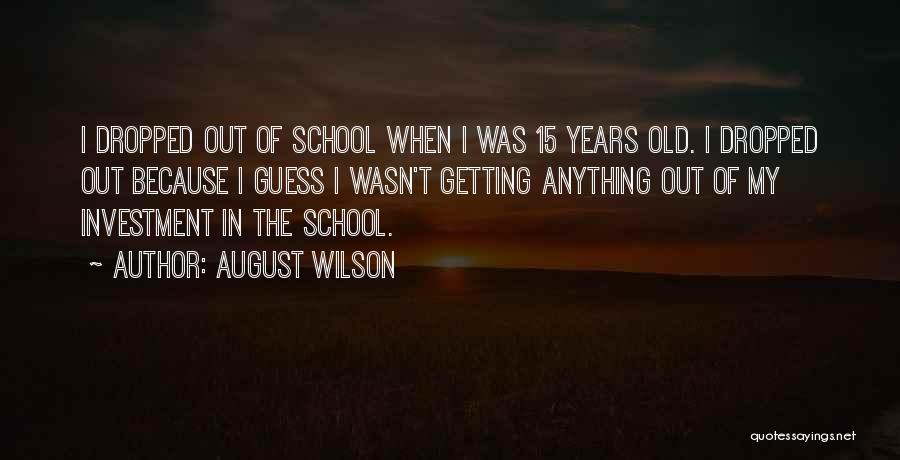August Wilson Quotes: I Dropped Out Of School When I Was 15 Years Old. I Dropped Out Because I Guess I Wasn't Getting