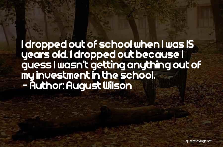 August Wilson Quotes: I Dropped Out Of School When I Was 15 Years Old. I Dropped Out Because I Guess I Wasn't Getting