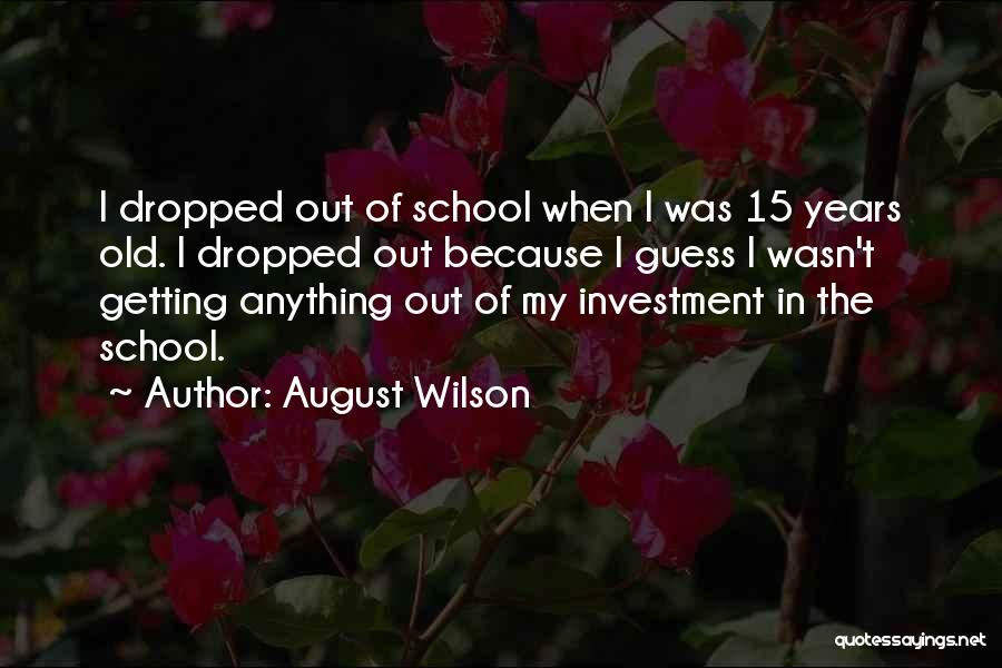 August Wilson Quotes: I Dropped Out Of School When I Was 15 Years Old. I Dropped Out Because I Guess I Wasn't Getting
